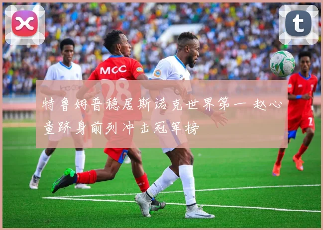 特鲁姆普稳居斯诺克世界第一 赵心童跻身前列冲击冠军榜