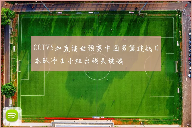 CCTV5加直播世预赛中国男篮迎战日本队冲击小组出线关键战