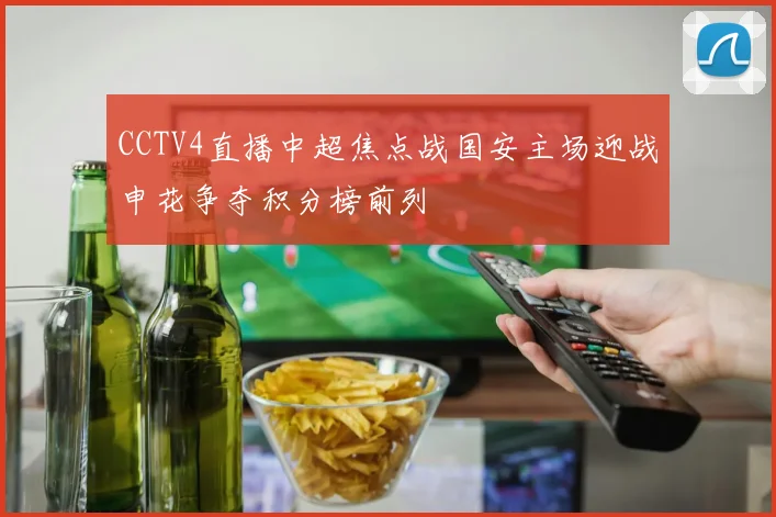 CCTV4直播中超焦点战国安主场迎战申花争夺积分榜前列