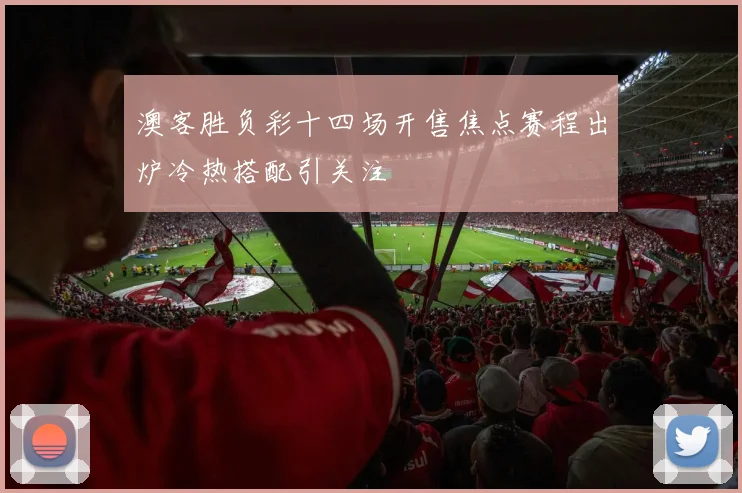 澳客胜负彩十四场开售焦点赛程出炉冷热搭配引关注