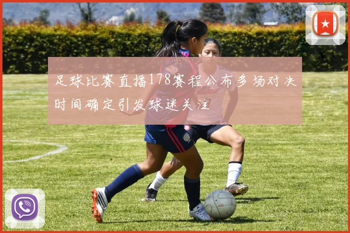 足球比赛直播178赛程公布多场对决时间确定引发球迷关注