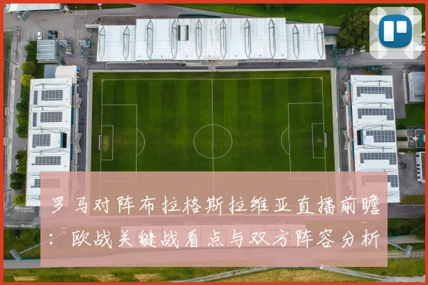 罗马对阵布拉格斯拉维亚直播前瞻：欧战关键战看点与双方阵容分析