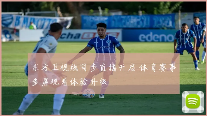 东方卫视线同步直播开启 体育赛事多屏观看体验升级
