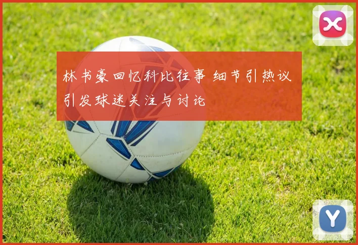 林书豪回忆科比往事 细节引热议 引发球迷关注与讨论