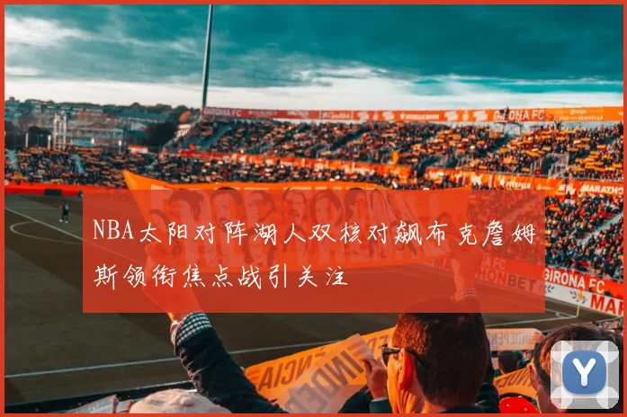 NBA太阳对阵湖人双核对飙布克詹姆斯领衔焦点战引关注