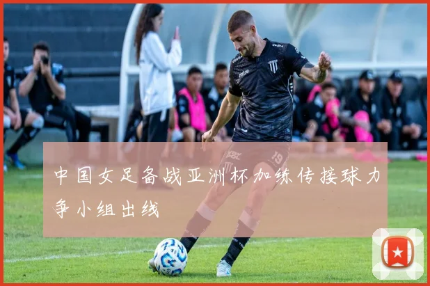 中国女足备战亚洲杯加练传接球力争小组出线