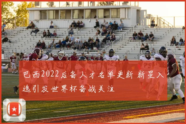 巴西2022后备人才名单更新 新星入选引发世界杯备战关注