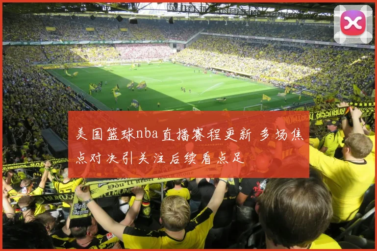 美国篮球nba直播赛程更新 多场焦点对决引关注后续看点足