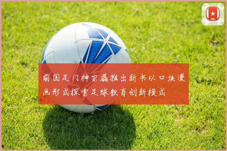 前国足门神宗磊推出新书以口诀漫画形式探索足球教育创新模式