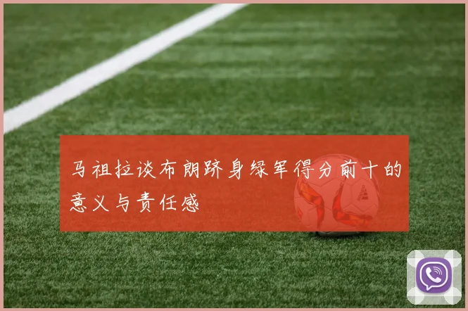 马祖拉谈布朗跻身绿军得分前十的意义与责任感