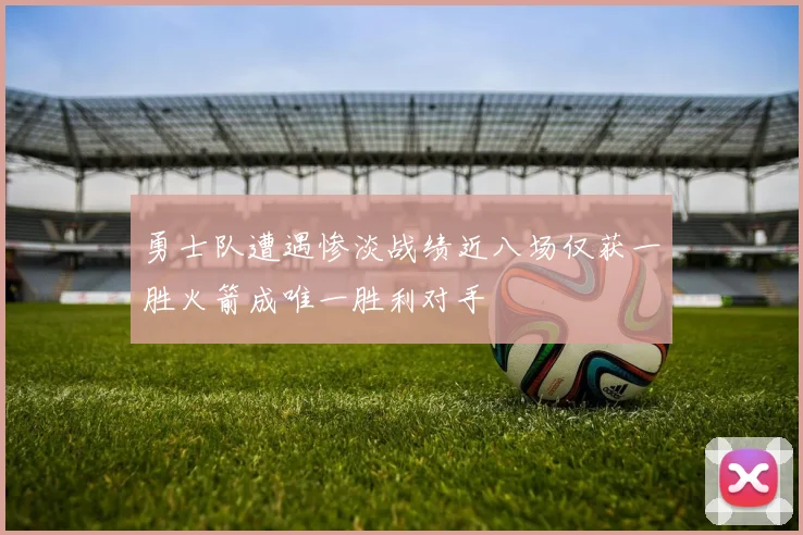 勇士队遭遇惨淡战绩近八场仅获一胜火箭成唯一胜利对手
