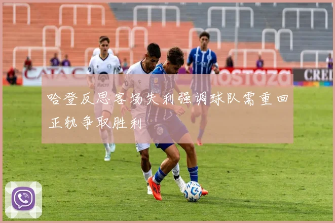 哈登反思客场失利强调球队需重回正轨争取胜利