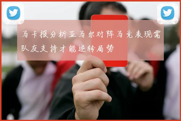 马卡报分析亚马尔对阵马竞表现需队友支持才能逆转局势