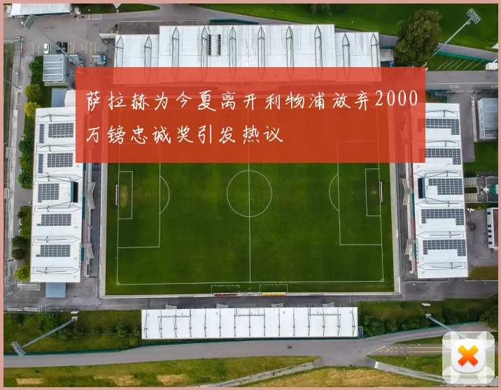 萨拉赫为今夏离开利物浦放弃2000万镑忠诚奖引发热议
