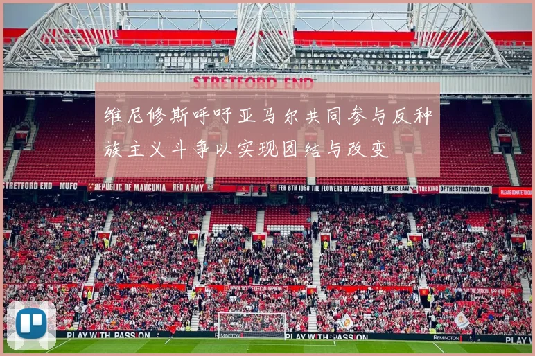 维尼修斯呼吁亚马尔共同参与反种族主义斗争以实现团结与改变