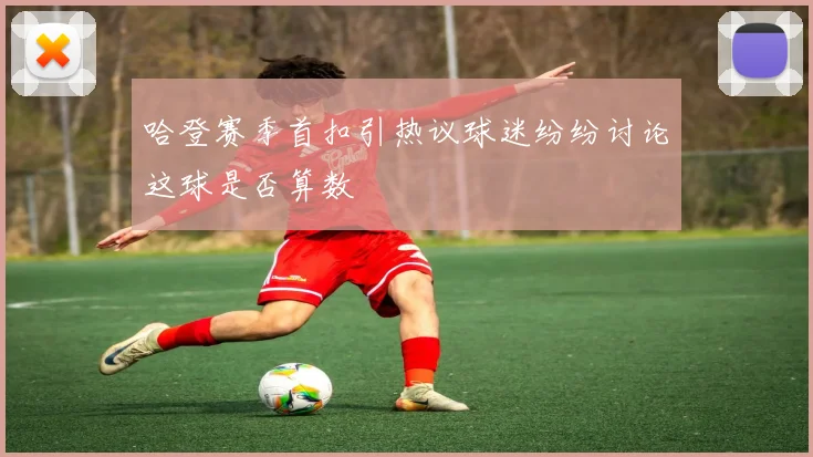 哈登赛季首扣引热议球迷纷纷讨论这球是否算数