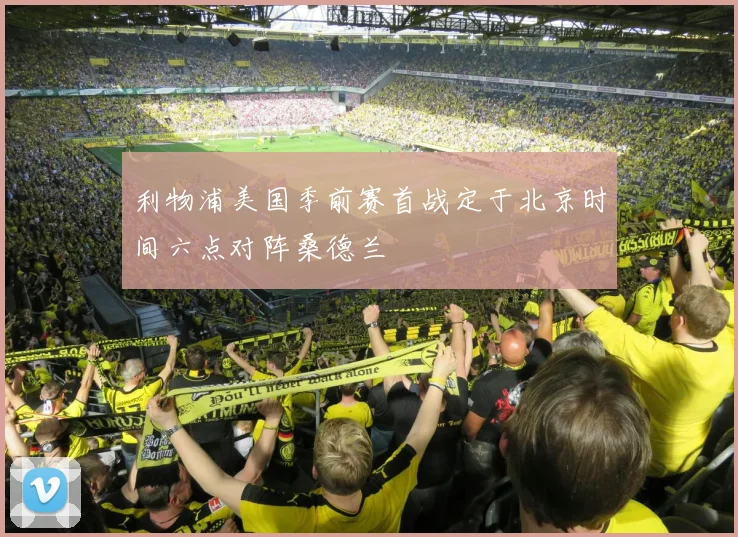 利物浦美国季前赛首战定于北京时间六点对阵桑德兰