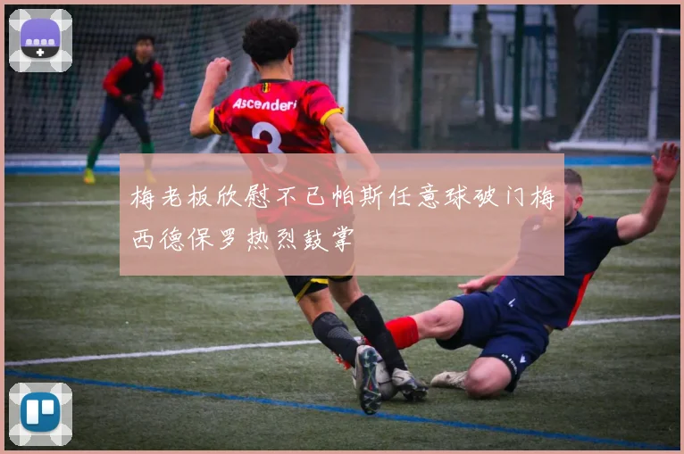 梅老板欣慰不已帕斯任意球破门梅西德保罗热烈鼓掌